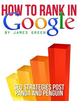 How to Rank In Google: Seo Strategies Post Panda and Penguin, James Green