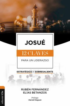 Josué: Las doce claves para un liderazgo estratégico y sobresaliente, Elías Betanzos, Rubén Fernández