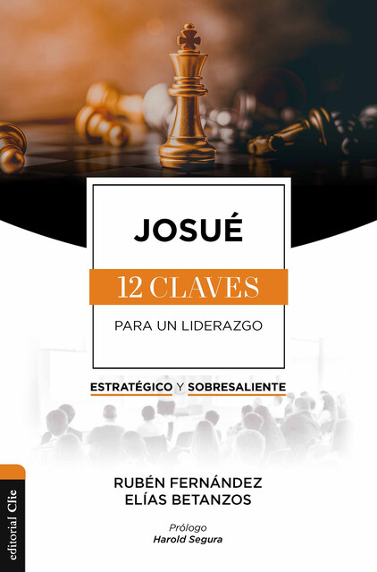 Josué: Las doce claves para un liderazgo estratégico y sobresaliente, Elías Betanzos, Rubén Fernández
