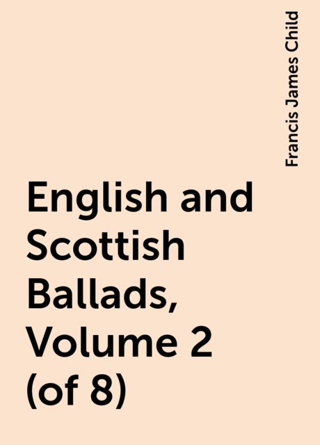 English and Scottish Ballads, Volume 2 (of 8), Francis James Child