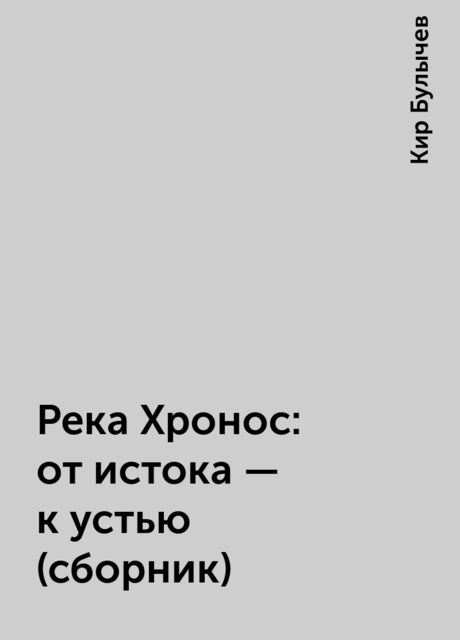Река Хронос: от истока - к устью (сборник), Кир Булычев