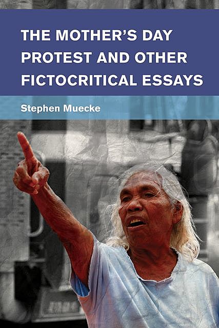 The Mother's Day Protest and Other Fictocritical Essays, Stephen Muecke