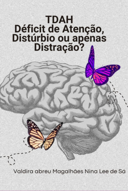 Tdah – Déficit De Atenção: Distúrbio Ou Apenas Distração, Valdira Abreu Magalhães Nina Lee De Sá