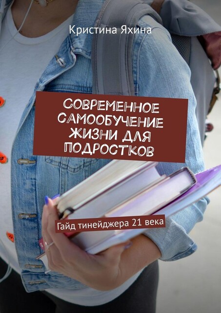 Современное самообучение жизни для подростков. Гайд тинейджера 21 века, Кристина Яхина