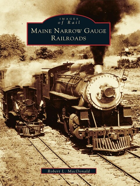 Maine Narrow Gauge Railroads, Robert L. MacDonald