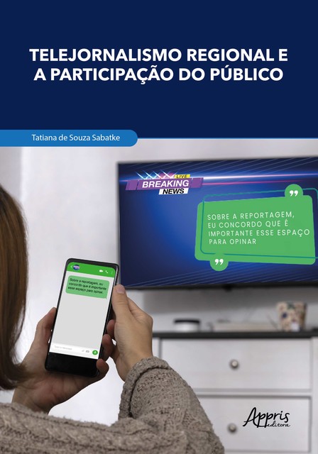 Telejornalismo Regional e a Participação do Público: Mutações Comunicacionais, Formação de Redes e Fortalecimento da Cidadania, Tatiana de Souza Sabatke