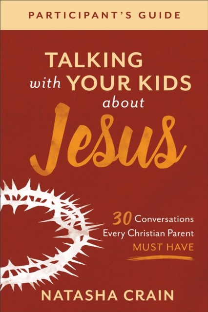 Talking with Your Kids about Jesus Participant's Guide, Natasha Crain