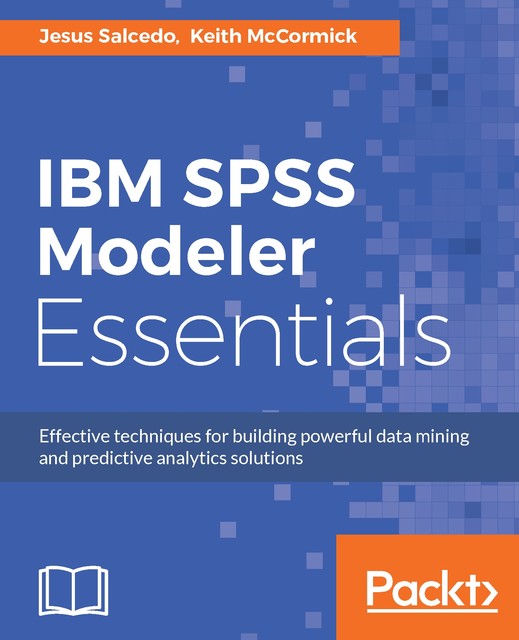 IBM SPSS Modeler Essentials, Keith McCormick, Jesus Salcedo