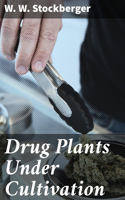 Drug Plants Under Cultivation, W.W. Stockberger
