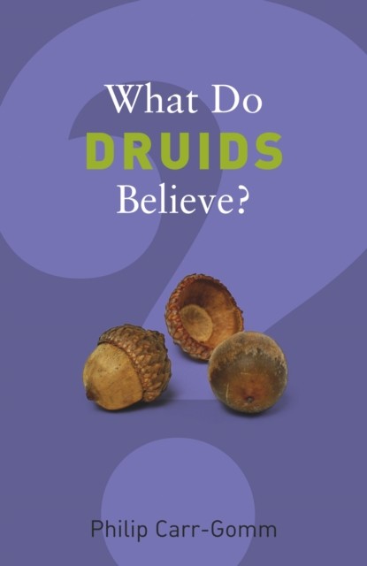 What Do Druids Believe, Philip Carr-Gomm