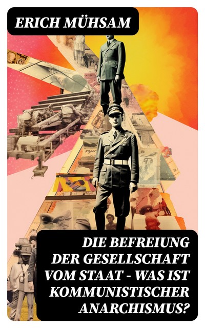 Erich Mühsam: Die Befreiung der Gesellschaft vom Staat - Was ist kommunistischer Anarchismus, Erich Mühsam