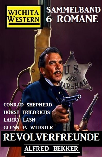 Revolverfreunde: Wichita Western Sammelband 6 Romane, Alfred Bekker, Conrad Shepherd, Larry Lash, Glenn P. Webster, Horst Friedrichs