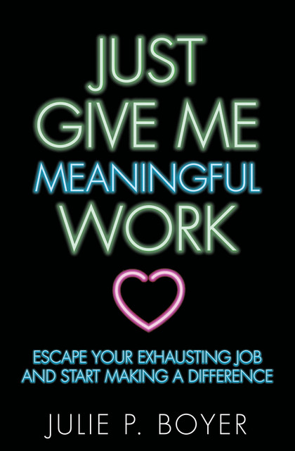 Just Give Me Meaningful Work, Julie P. Boyer