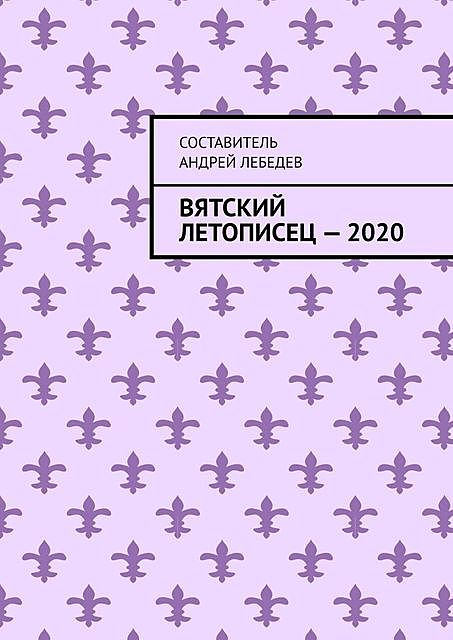 Вятский Летописец — 2020. Издание 9-е, Андрей Лебедев