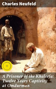 A Prisoner of the Khaleefa: Twelve Years Captivity at Omdurman, Charles Neufeld