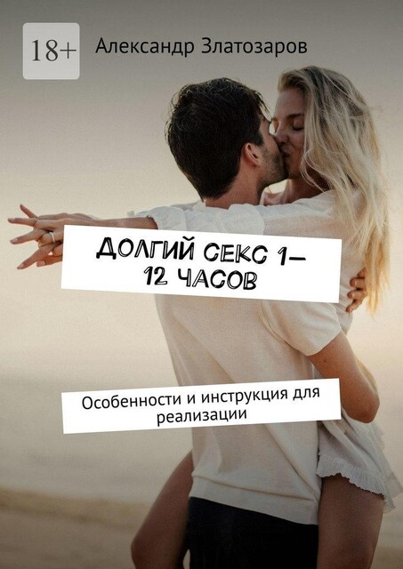Долгий секс 1—12 часов. Особенности и инструкция для реализации, Александр Златозаров