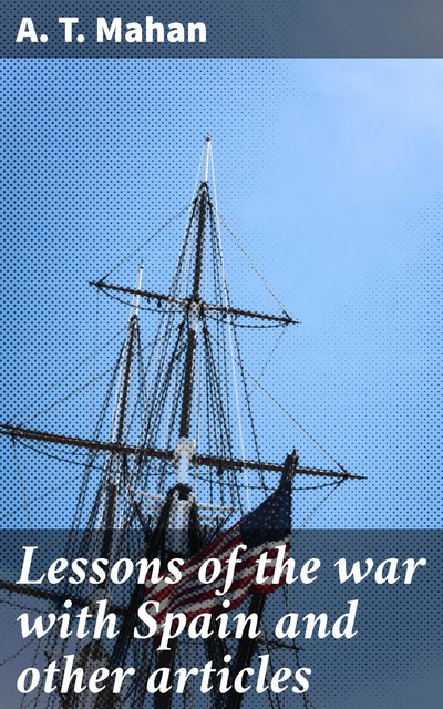 Lessons of the war with Spain and other articles, A.T.Mahan