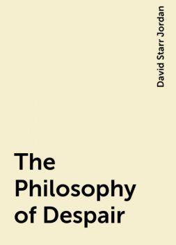 The Philosophy of Despair, David Starr Jordan