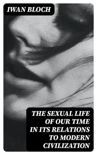 The Sexual Life of Our Time in Its Relations to Modern Civilization, Iwan Bloch