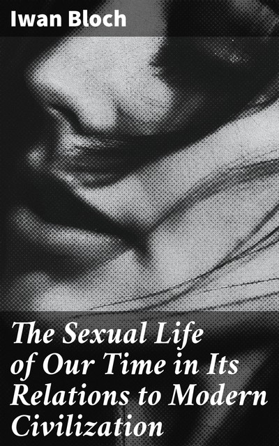 The Sexual Life of Our Time in Its Relations to Modern Civilization, Iwan Bloch