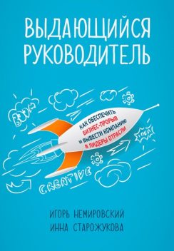 Выдающийся руководитель: Как обеспечить бизнес-прорыв и вывести компанию в лидеры отрасли, Игорь Немировский, Инна Старожукова