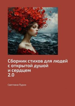 Сборник стихов для людей с открытой душой и сердцем 2.0, Светлана Пурик