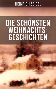 Die schönsten Weihnachtsgeschichten von Heinrich Seidel, Heinrich Seidel