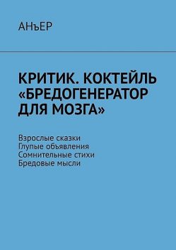 Критик. Коктейль «Бредогенератор для мозга». Взрослые сказки. Глупые объявления. Сомнительные стихи. Бредовые мысли, Анъер