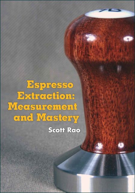 Espresso Extraction: Measurement and Mastery, Scott Rao