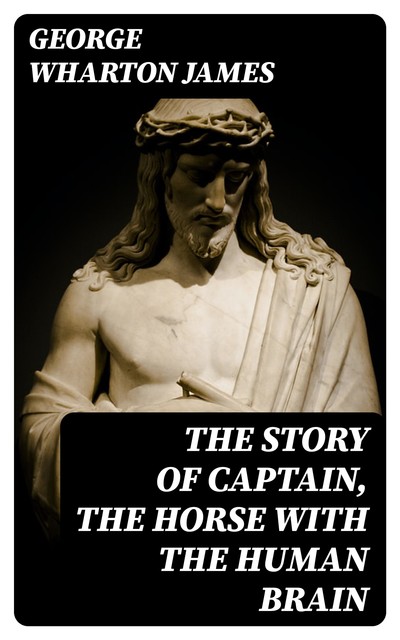 The Story of Captain, the Horse with the Human Brain, George Wharton James