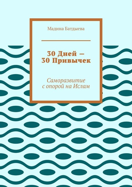 30 дней — 30 привычек. Саморазвитие с опорой на Ислам, Мадина Батдыева