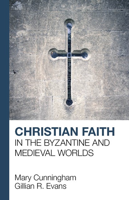 Christian Faith in the Byzantine and Medieval Worlds, G.R. Evans, Mary Cunningham