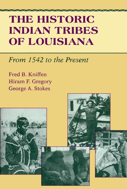 The Historic Indian Tribes of Louisiana, Fred B. Kniffen, George A. Stokes, Hiram F. Gregory