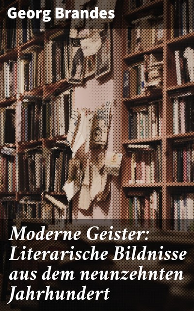 Moderne Geister: Literarische Bildnisse aus dem neunzehnten Jahrhundert, Georg Brandes