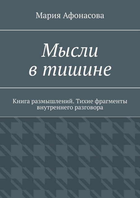 Мысли в тишине. Книга размышлений. Тихие фрагменты внутреннего разговора, Мария Афонасова
