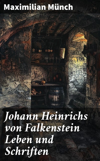 Johann Heinrichs von Falkenstein Leben und Schriften, Maximilian Münch
