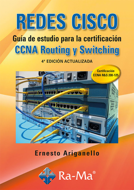 REDES CISCO. Guía de estudio para la certificación CCNA Routing y Switching. 4ª edición actualizada, Ernesto Ariganello