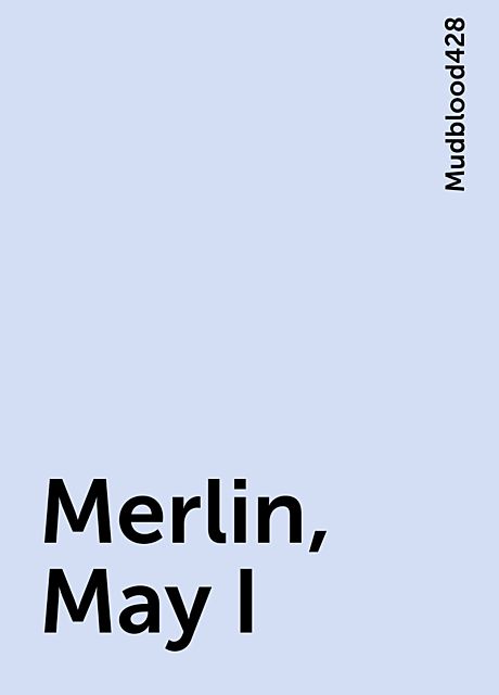 Merlin, May I, Mudblood428