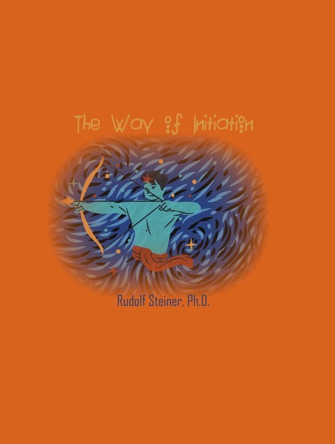 The Way of Initiation; or, How to Attain Knowledge of the Higher Worlds, Rudolf Steiner
