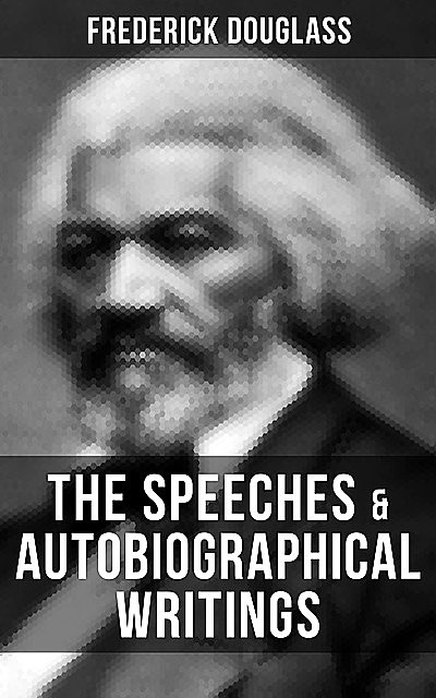 The Speeches & Autobiographical Writings of Frederick Douglass, Frederick Douglass