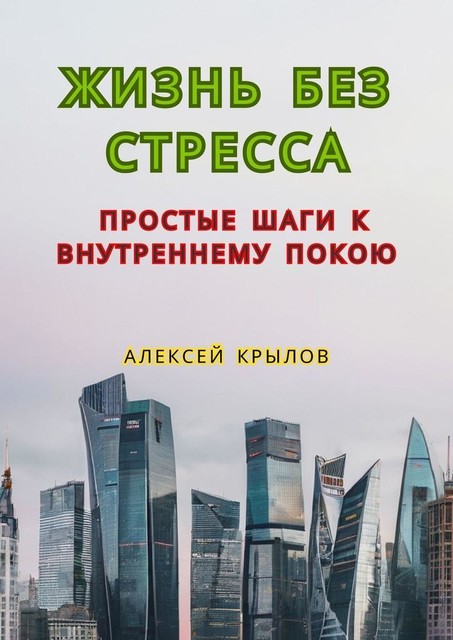 Жизнь без стресса: простые шаги к внутреннему покою. Простые шаги к внутреннему покою, Алексей Крылов