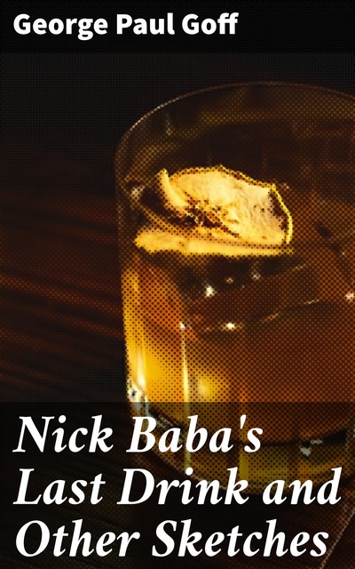 Nick Baba's Last Drink and Other Sketches, George Paul Goff