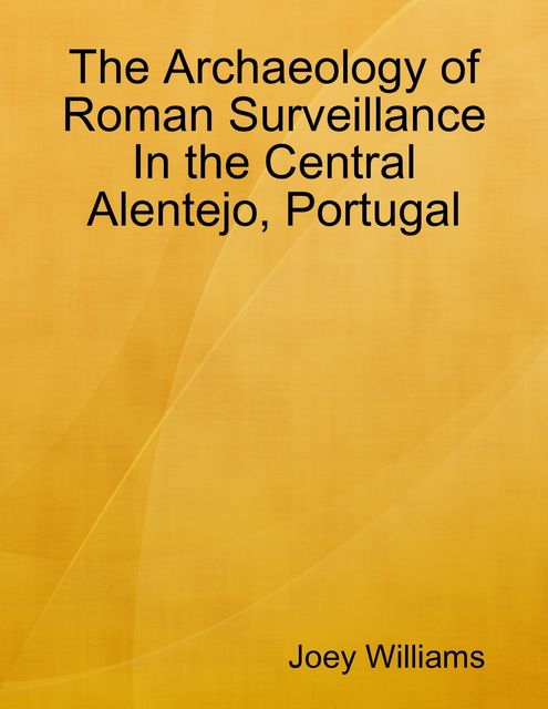 The Archaeology of Roman Surveillance In the Central Alentejo, Portugal, Joey Williams