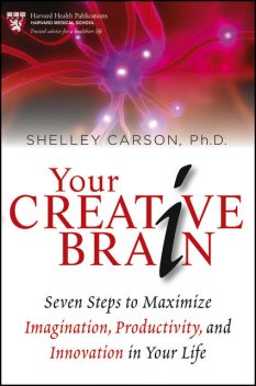 Your Creative Brain: Seven Steps to Maximize Imagination, Productivity, and Innovation in Your Life (Harvard Health Publications), Shelley Carson
