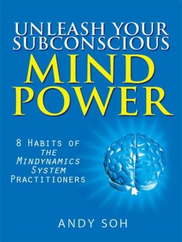 Unleash Your Subconscious Mind Power: 8 Habits of The Mindynamics System Practitioners, Andy Soh