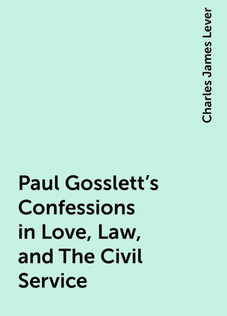 Paul Gosslett's Confessions in Love, Law, and The Civil Service, Charles James Lever