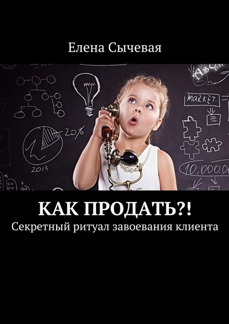 Как продать?! Секретный ритуал завоевания клиента, Елена Сычевая