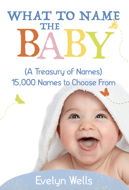 What To Name The Baby (A Treasury of Names): 15,000 Names to Choose From, Evelyn Wells