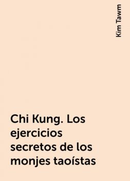 Chi Kung. Los ejercicios secretos de los monjes taoístas, Kim Tawm