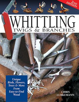 Whittling Twigs & Branches, 2nd Edition, Chris Lubkemann